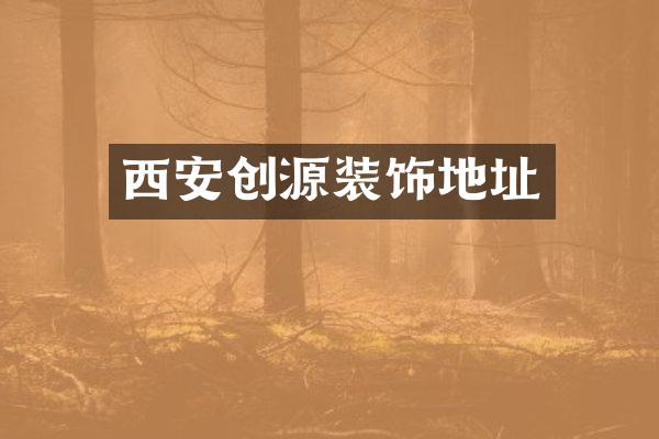 西安创源装饰地址