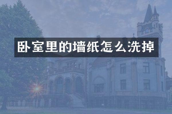 卧室里的墙纸怎么洗掉