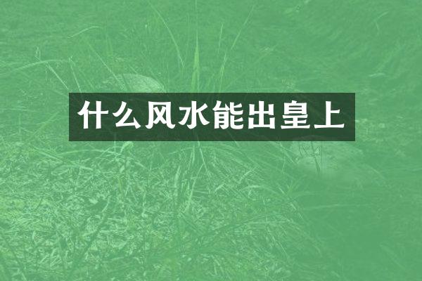 什么风水能出皇上