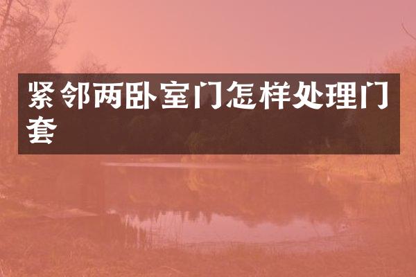 紧邻两卧室门怎样处理门套