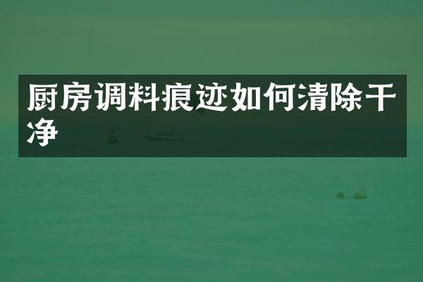 厨房调料痕迹如何清除干净