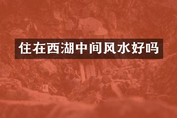 住在西湖中间风水好吗