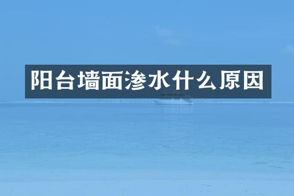 阳台墙面渗水什么原因