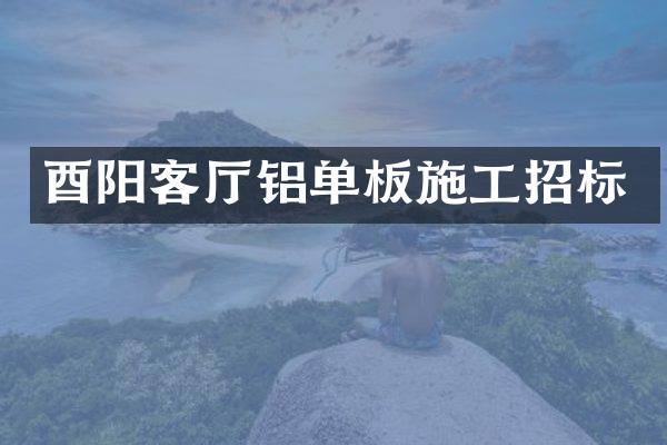 酉阳客厅铝单板施工招标