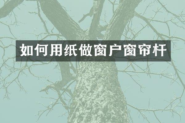 如何用纸做窗户窗帘杆