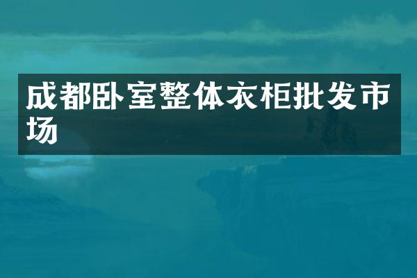 成都卧室整体衣柜批发市场