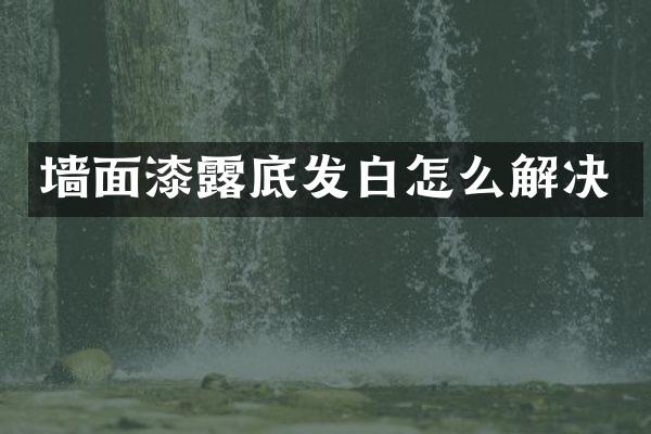 墙面漆露底发白怎么解决