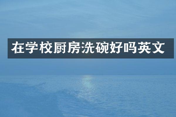 在学校厨房洗碗好吗英文