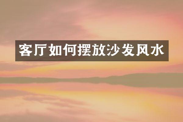 客厅如何摆放沙发风水