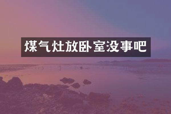 煤气灶放卧室没事吧