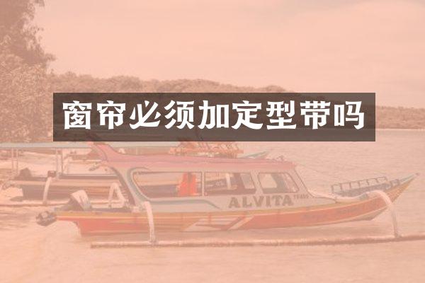 窗帘必须加定型带吗