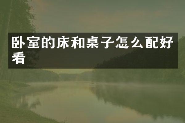 卧室的床和桌子怎么配好看