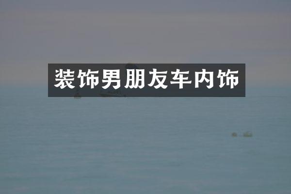 装饰男朋友车内饰
