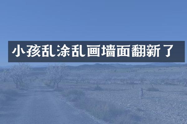 小孩乱涂乱画墙面翻新了