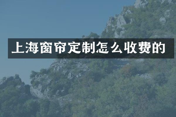 上海窗帘定制怎么收费的