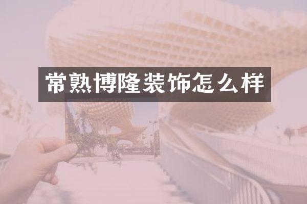 常熟博隆装饰怎么样