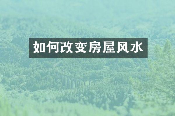 如何改变房屋风水