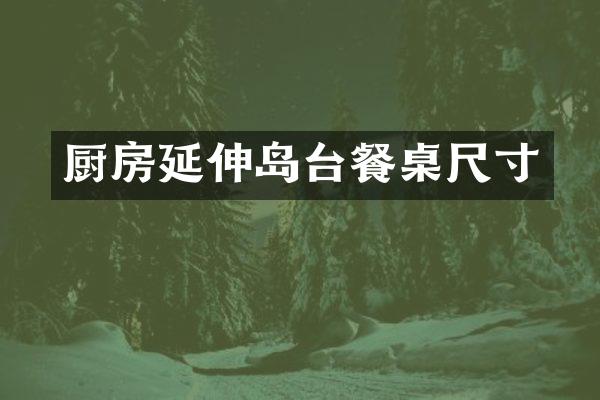 厨房延伸岛台餐桌尺寸