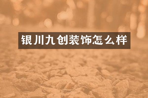 银川九创装饰怎么样