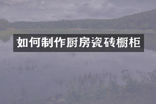 如何制作厨房瓷砖橱柜