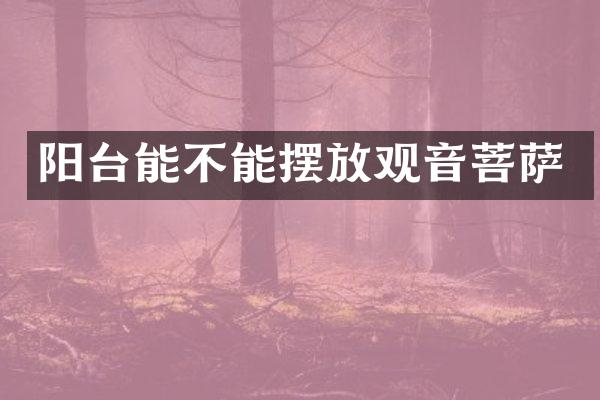 阳台能不能摆放观音菩萨