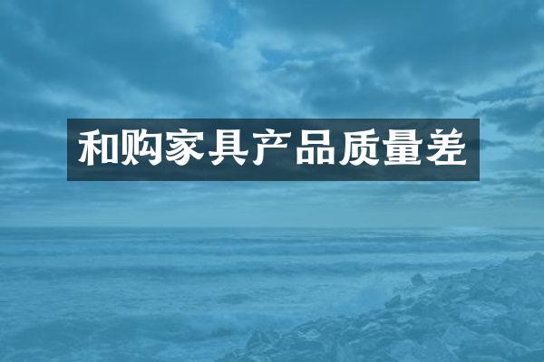 和购家具产品质量差