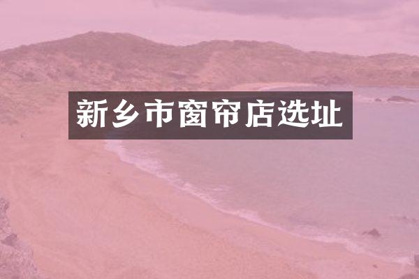新乡市窗帘店选址