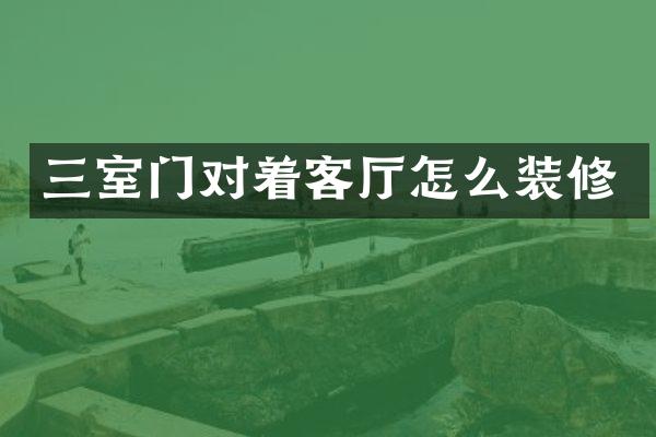 三室门对着客厅怎么装修