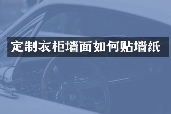 定制衣柜墙面如何贴墙纸