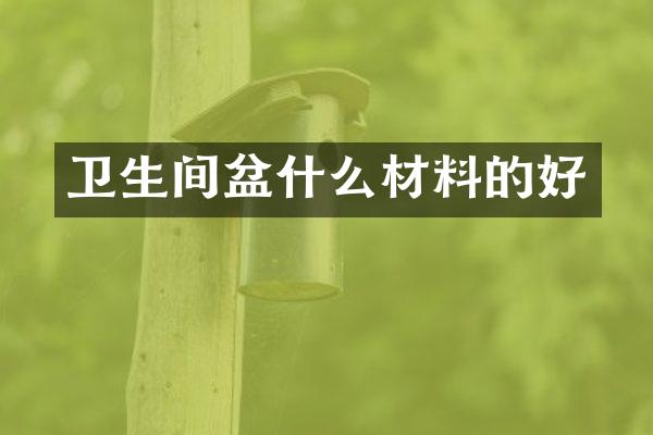 卫生间盆什么材料的好