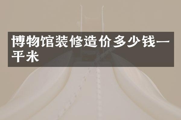 博物馆装修造价多少钱一平米