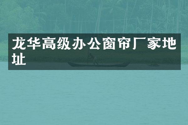 龙华高级办公窗帘厂家地址