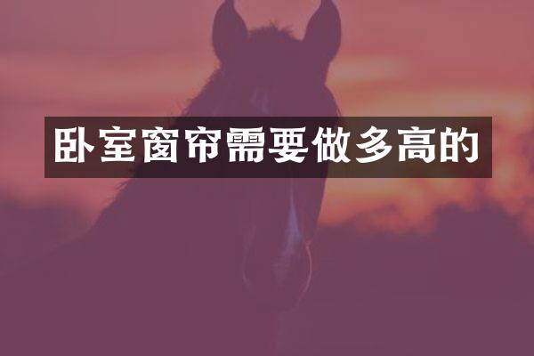 卧室窗帘需要做多高的