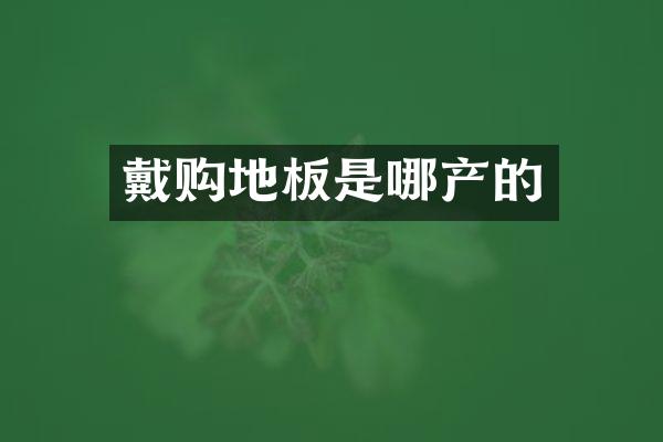 戴购地板是哪产的