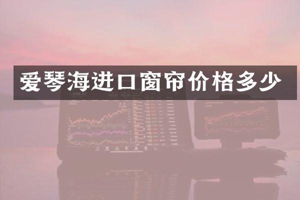 爱琴海进口窗帘价格多少