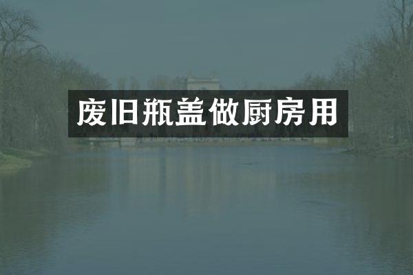 废旧瓶盖做厨房用