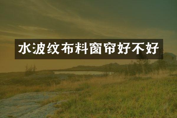 水波纹布料窗帘好不好