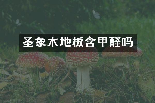 圣象木地板含甲醛吗