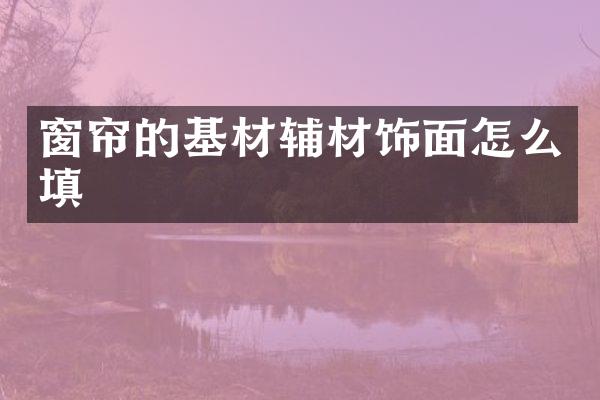 窗帘的基材辅材饰面怎么填