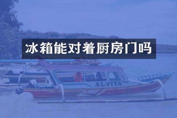 冰箱能对着厨房门吗