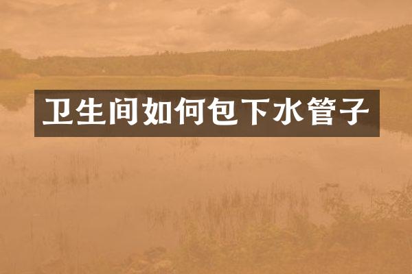卫生间如何包下水管子
