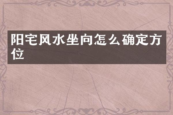 阳宅风水坐向怎么确定方位