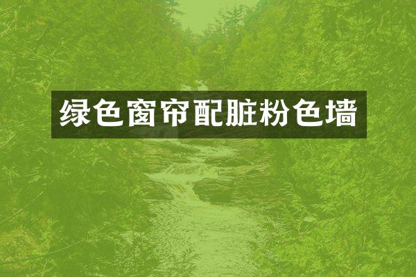 绿色窗帘配脏粉色墙
