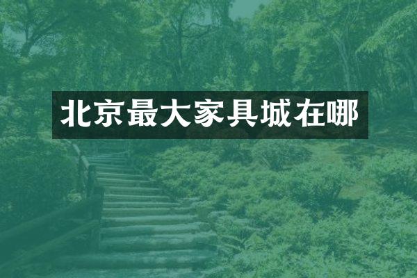 北京最大家具城在哪