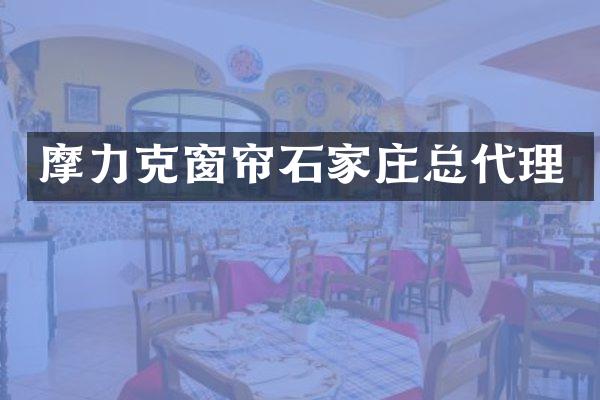摩力克窗帘石家庄总代理