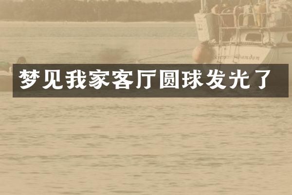 梦见我家客厅圆球发光了
