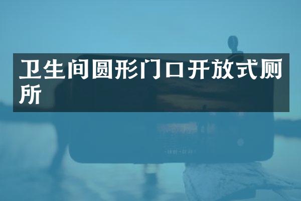 卫生间圆形门口开放式厕所