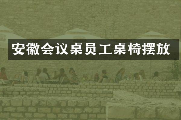 安徽会议桌员工桌椅摆放