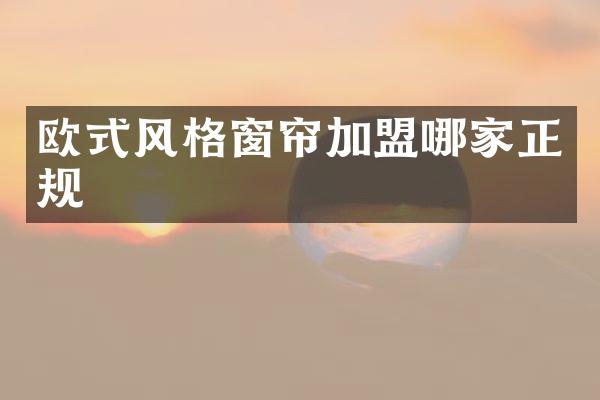 欧式风格窗帘加盟哪家正规