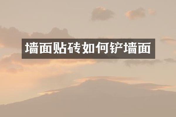 墙面贴砖如何铲墙面